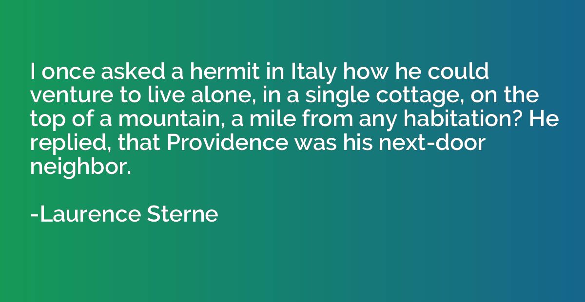 I once asked a hermit in Italy how he could venture to live 