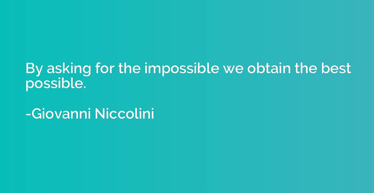By asking for the impossible we obtain the best possible.