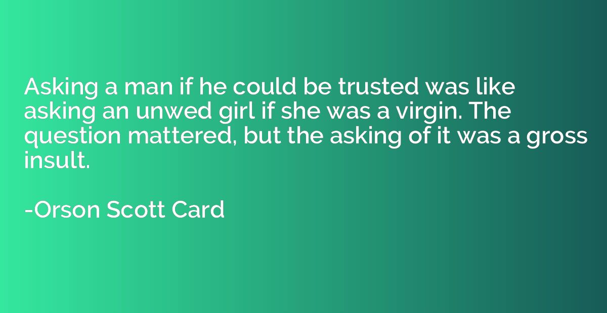 Asking a man if he could be trusted was like asking an unwed