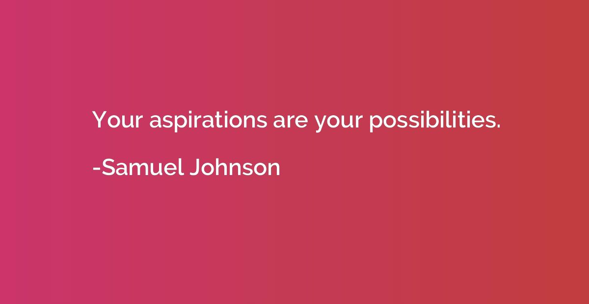 Your aspirations are your possibilities.