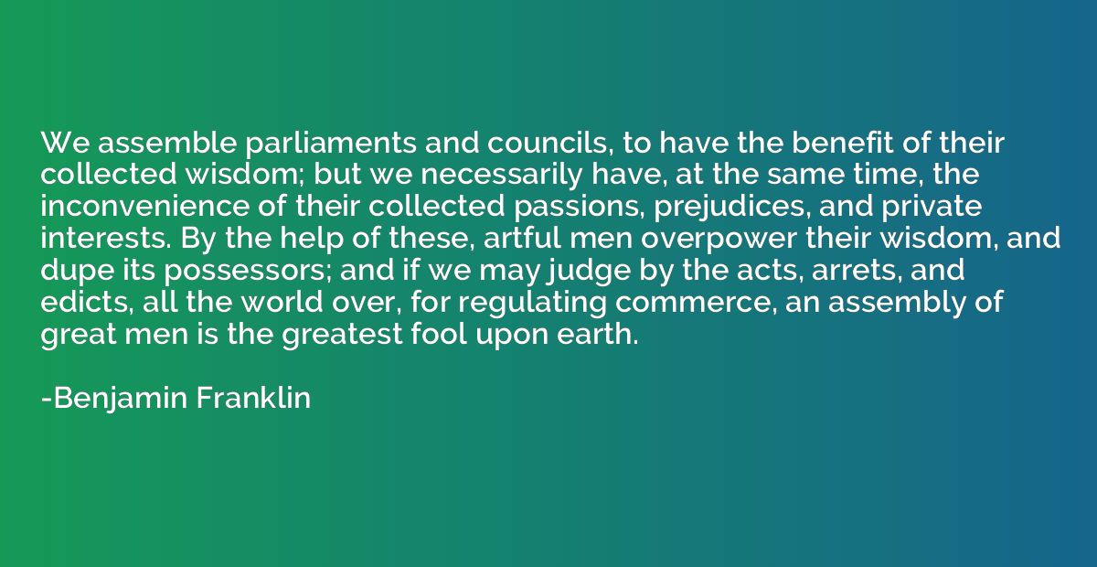 We assemble parliaments and councils, to have the benefit of