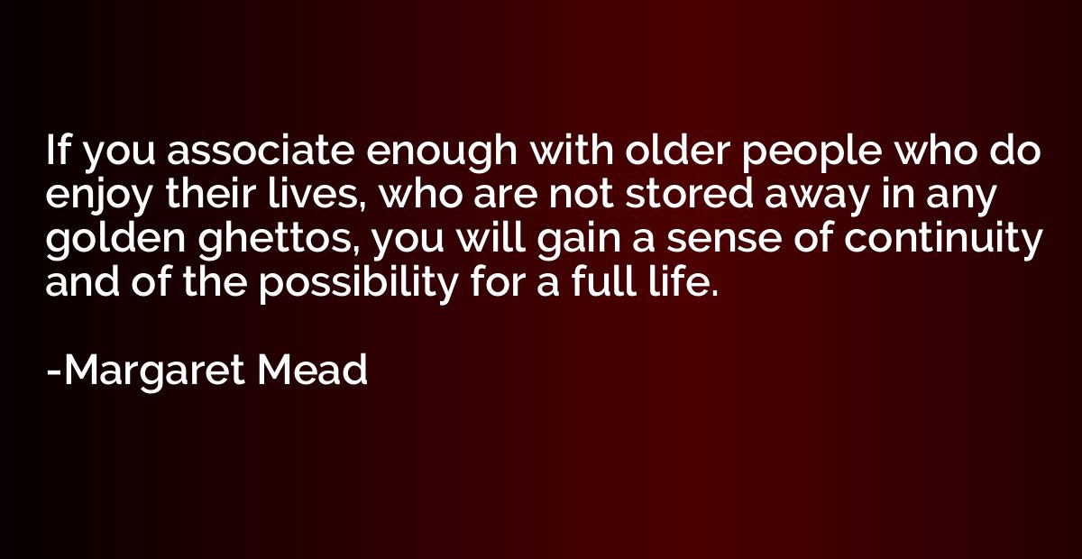If you associate enough with older people who do enjoy their