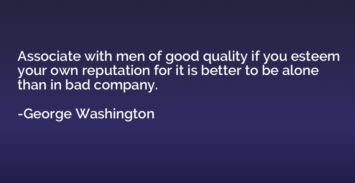 Associate with men of good quality if you esteem your own re