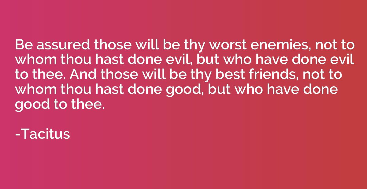Be assured those will be thy worst enemies, not to whom thou