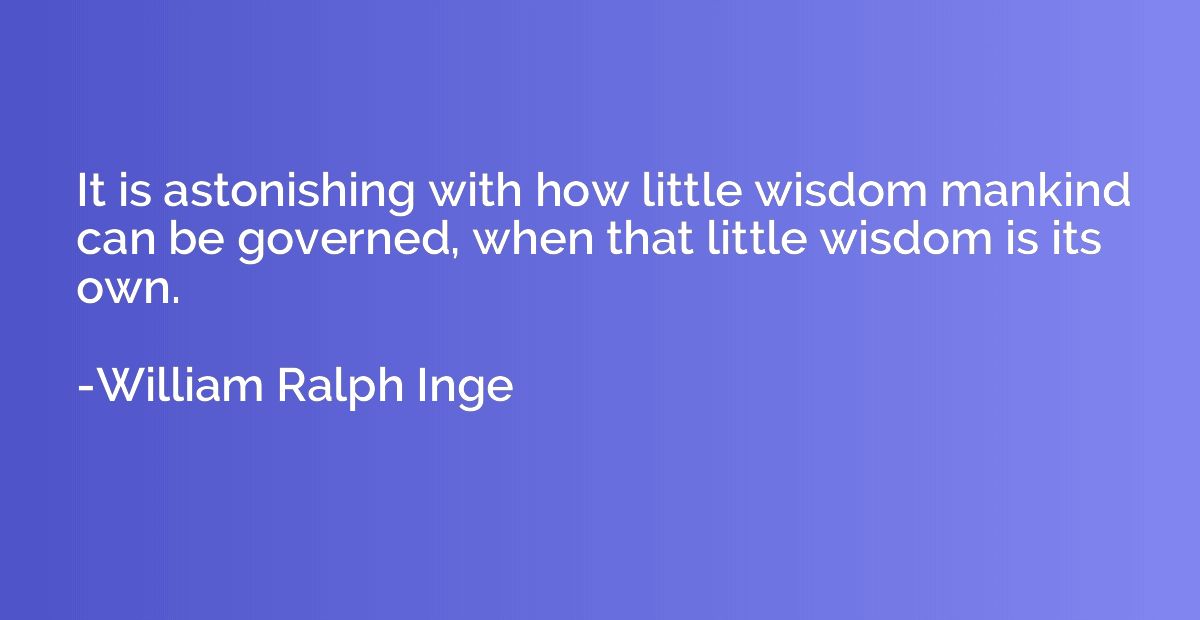 It is astonishing with how little wisdom mankind can be gove