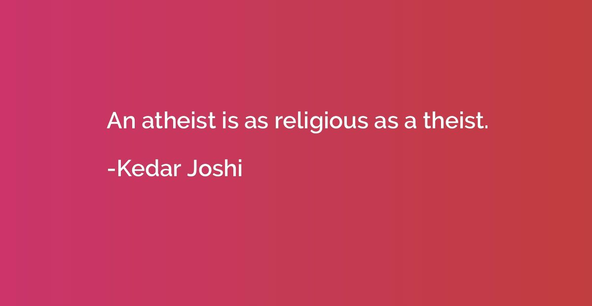 An atheist is as religious as a theist.