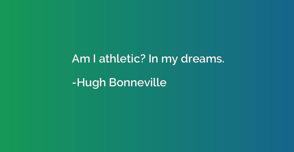Am I athletic? In my dreams.