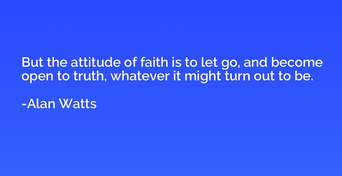But the attitude of faith is to let go, and become open to t