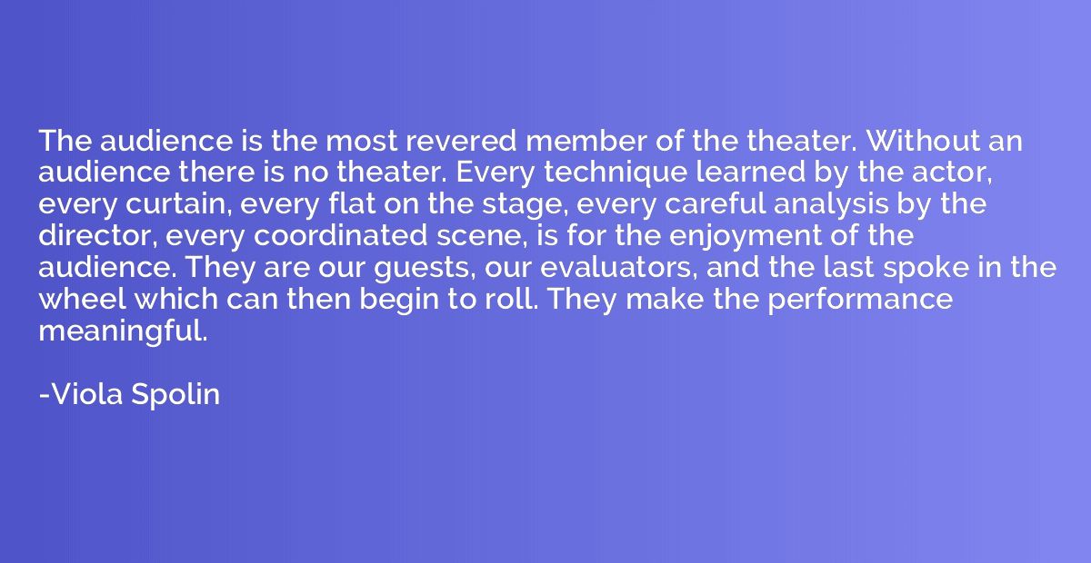 The audience is the most revered member of the theater. With