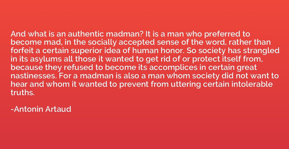 And what is an authentic madman? It is a man who preferred t