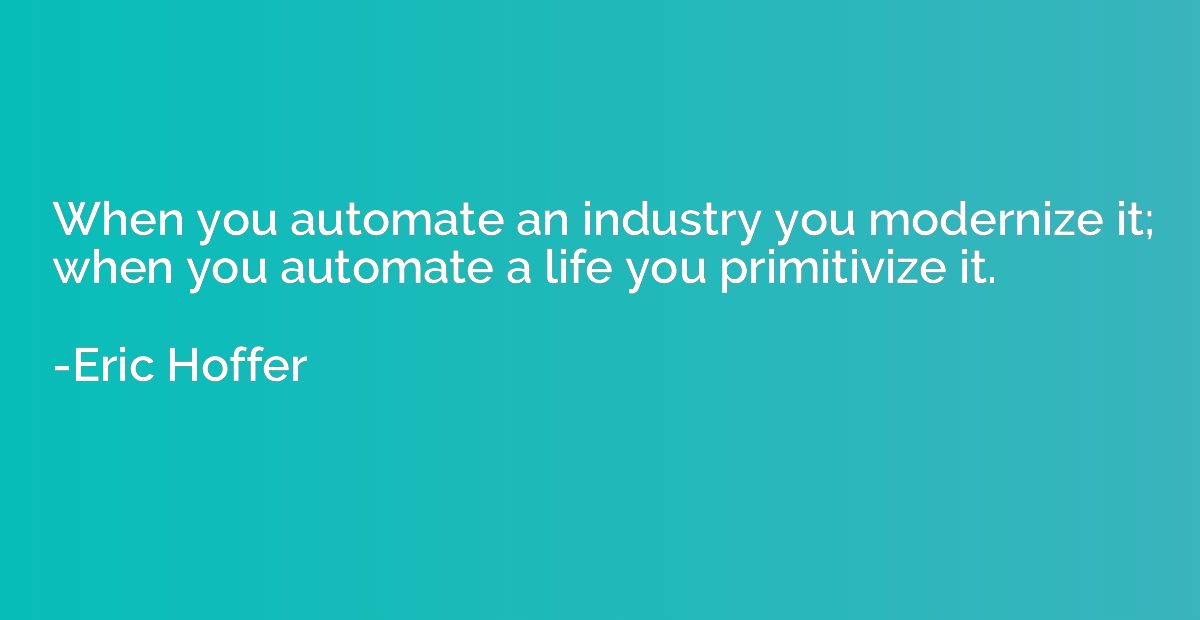 When you automate an industry you modernize it; when you aut