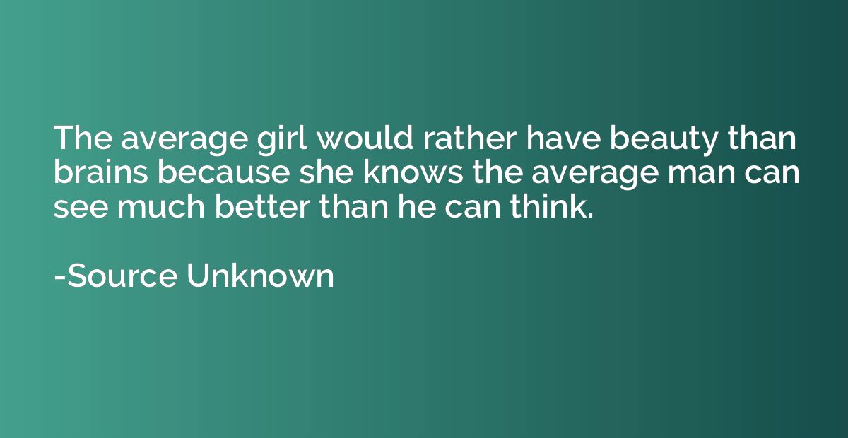 The average girl would rather have beauty than brains becaus