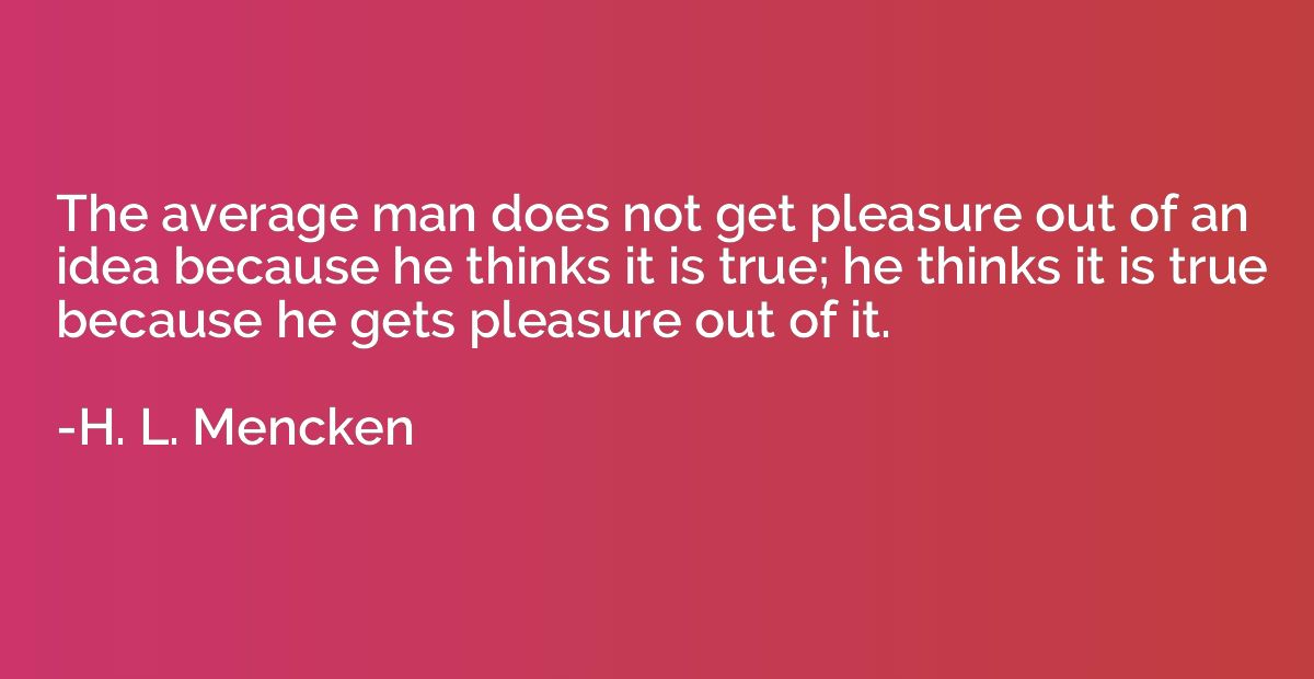 The average man does not get pleasure out of an idea because