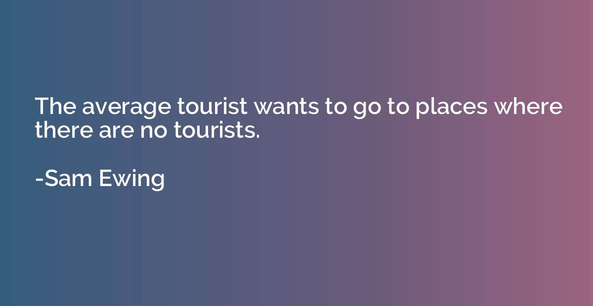 The average tourist wants to go to places where there are no