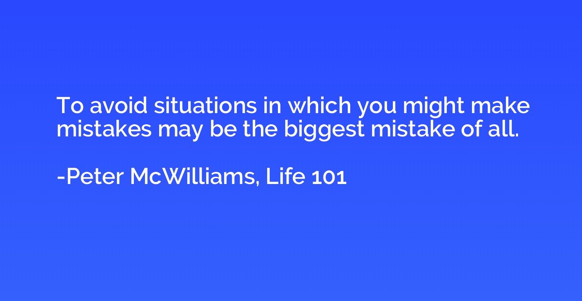 To avoid situations in which you might make mistakes may be 