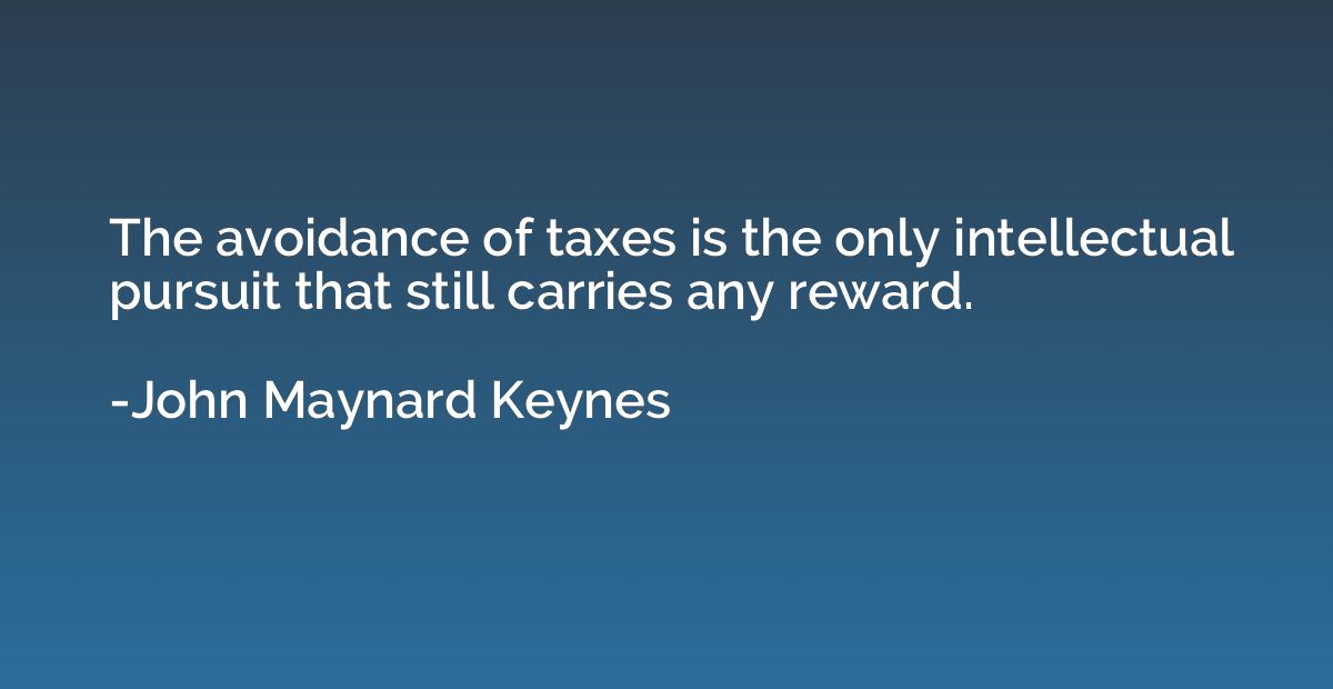 The avoidance of taxes is the only intellectual pursuit that