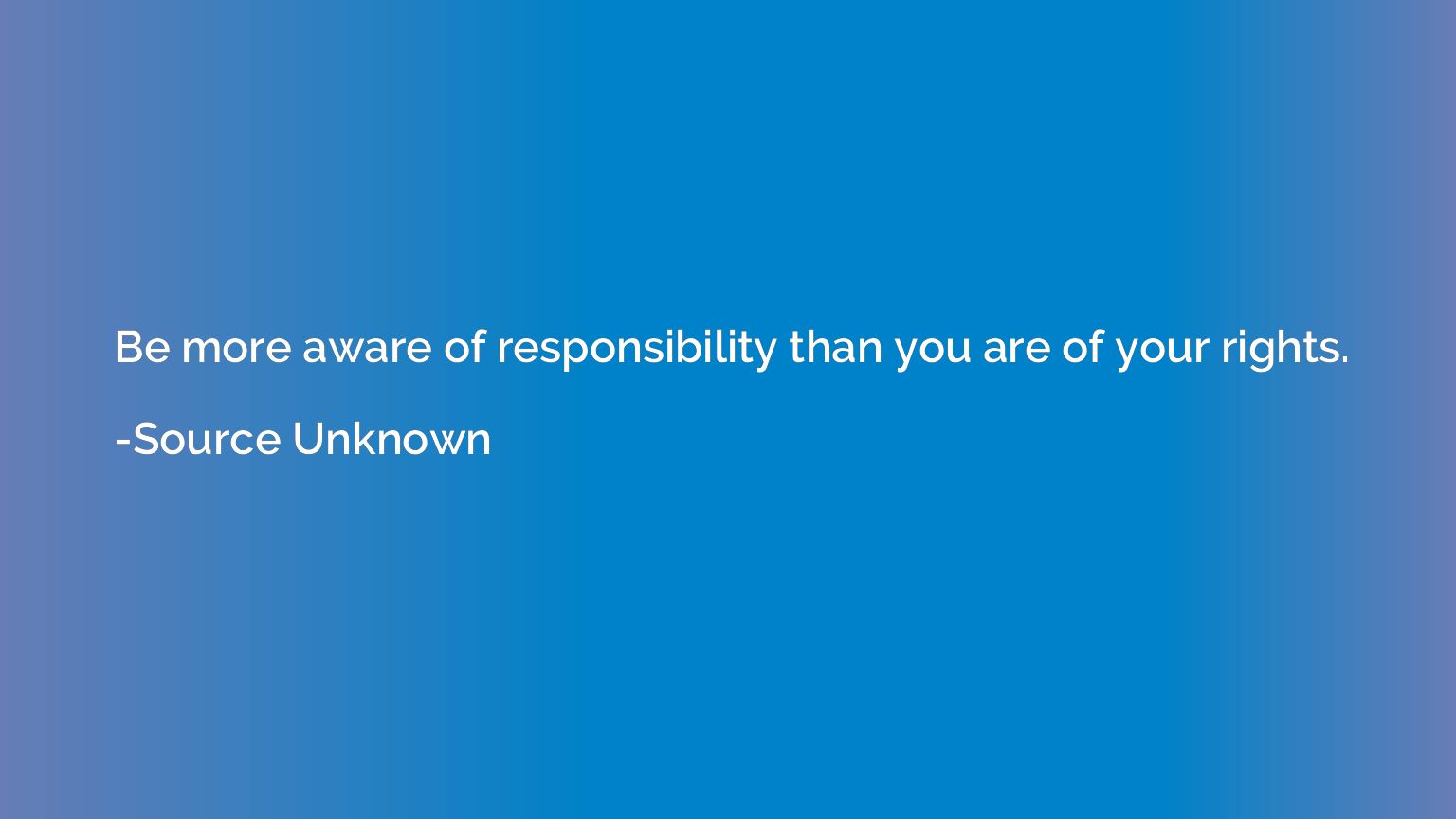 Be more aware of responsibility than you are of your rights.