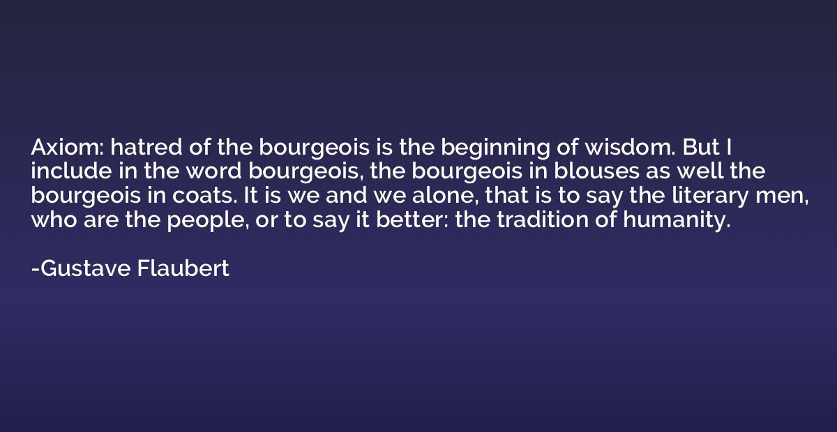Axiom: hatred of the bourgeois is the beginning of wisdom. B