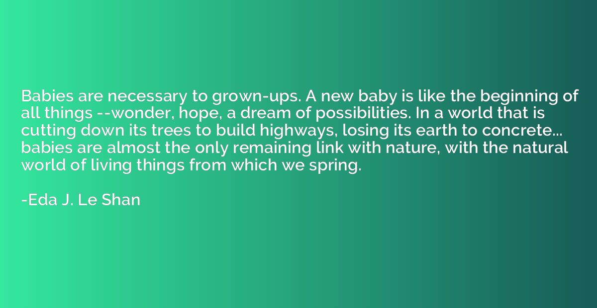 Babies are necessary to grown-ups. A new baby is like the be