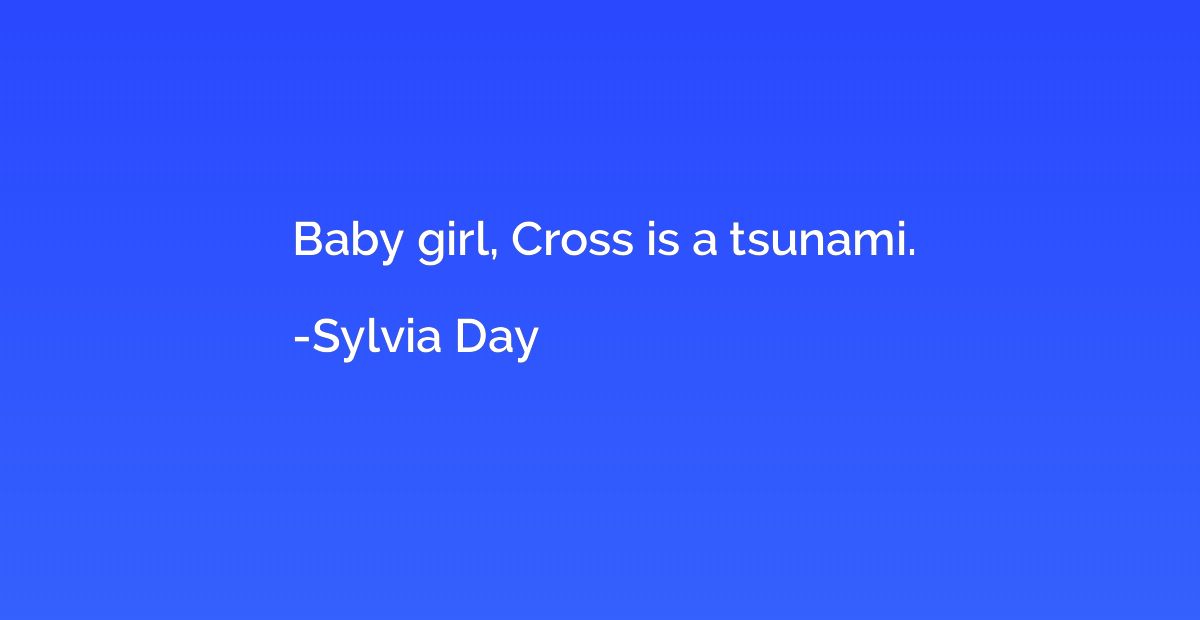 Baby girl, Cross is a tsunami.