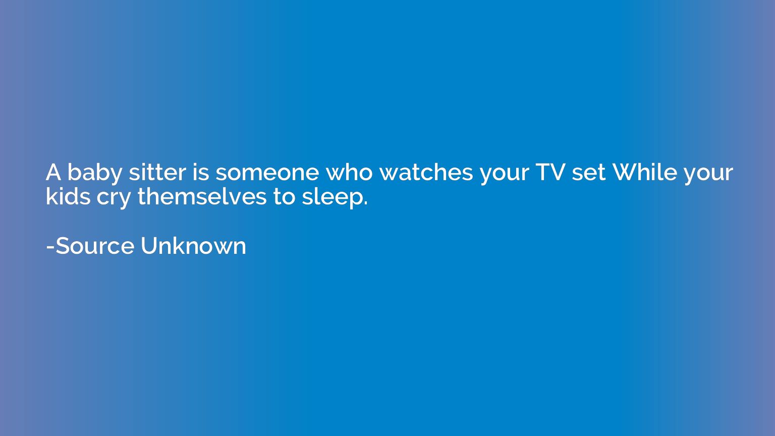 A baby sitter is someone who watches your TV set While your 