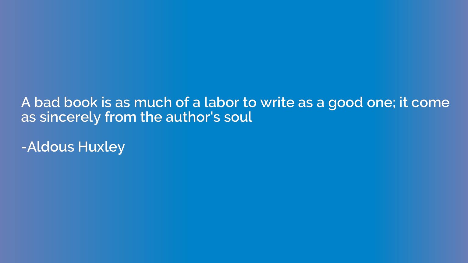 A bad book is as much of a labor to write as a good one; it 