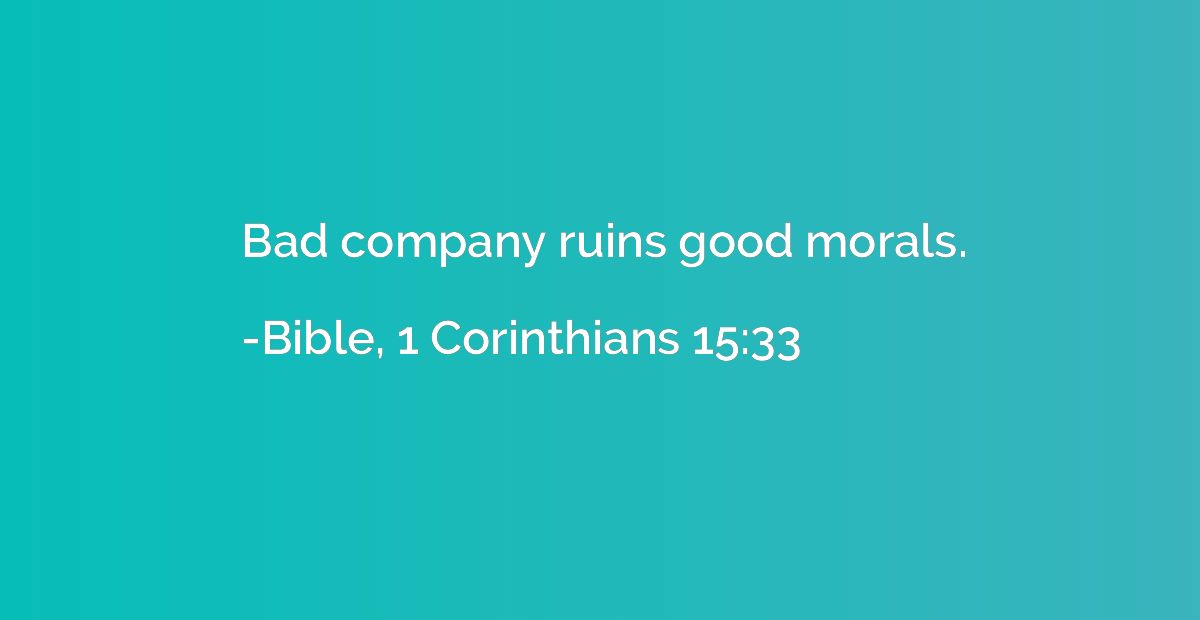 Bad company ruins good morals.