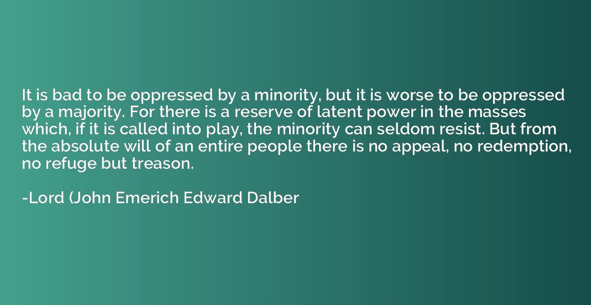 It is bad to be oppressed by a minority, but it is worse to 