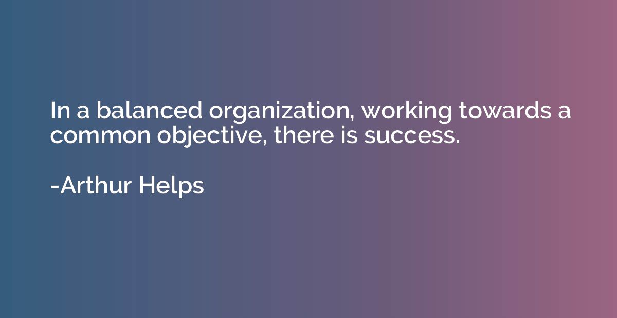 In a balanced organization, working towards a common objecti
