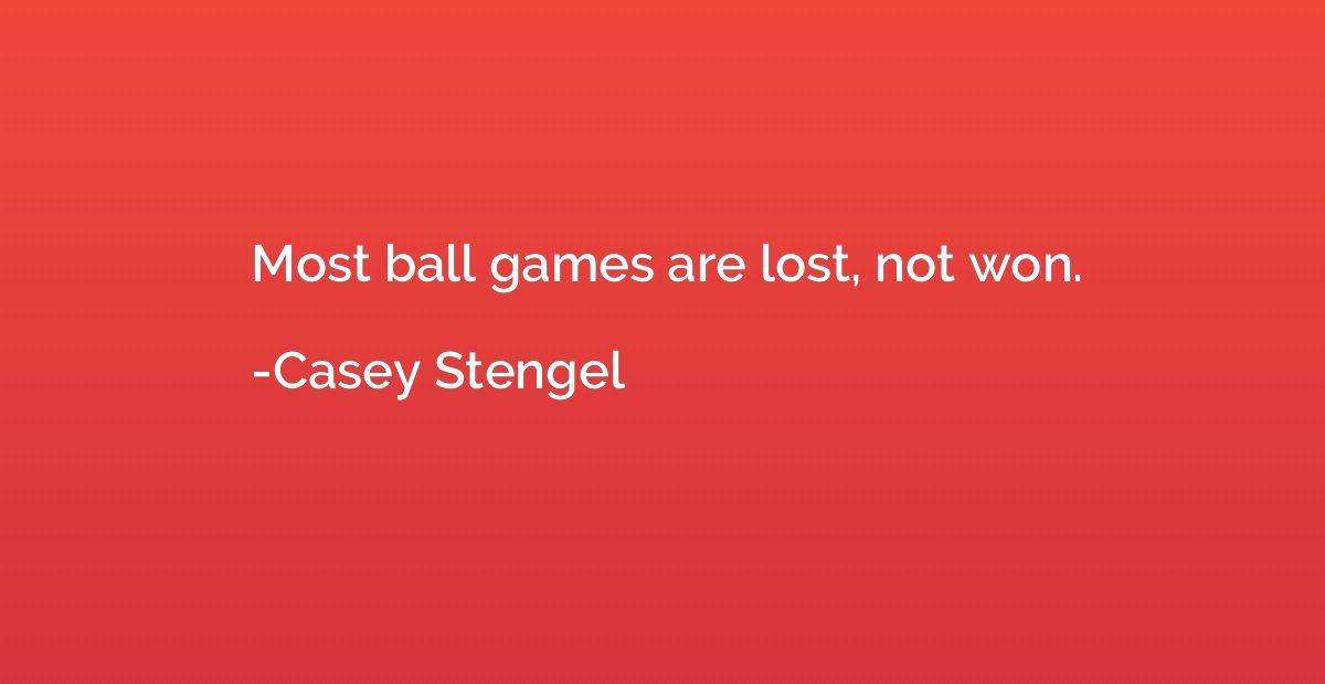 Most ball games are lost, not won.