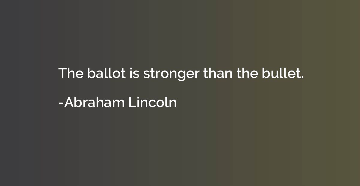 The ballot is stronger than the bullet.