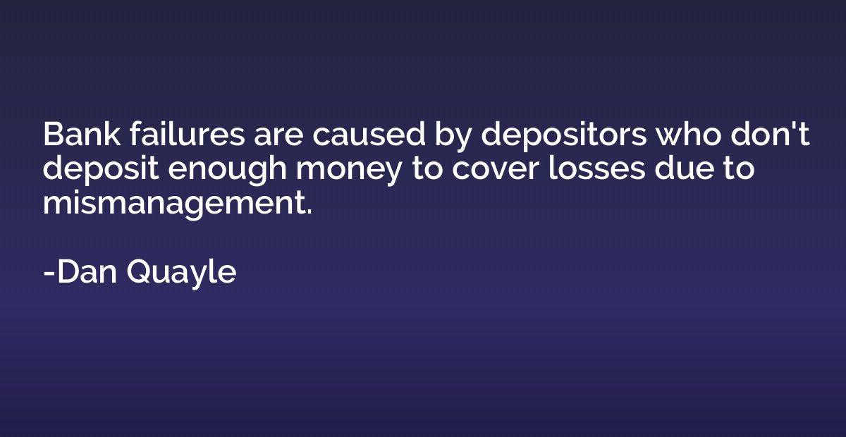 Bank failures are caused by depositors who don't deposit eno