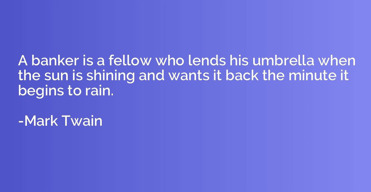 A banker is a fellow who lends his umbrella when the sun is 