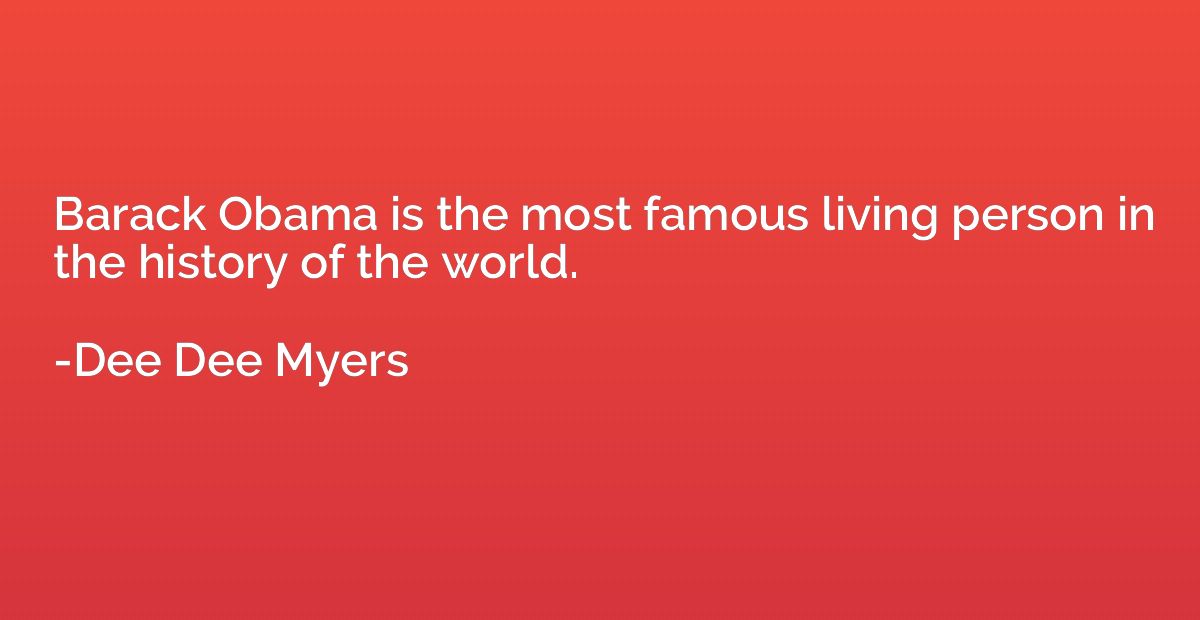 Barack Obama is the most famous living person in the history