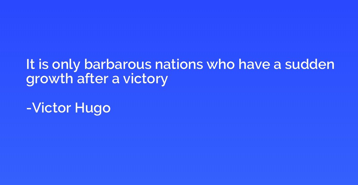 It is only barbarous nations who have a sudden growth after 