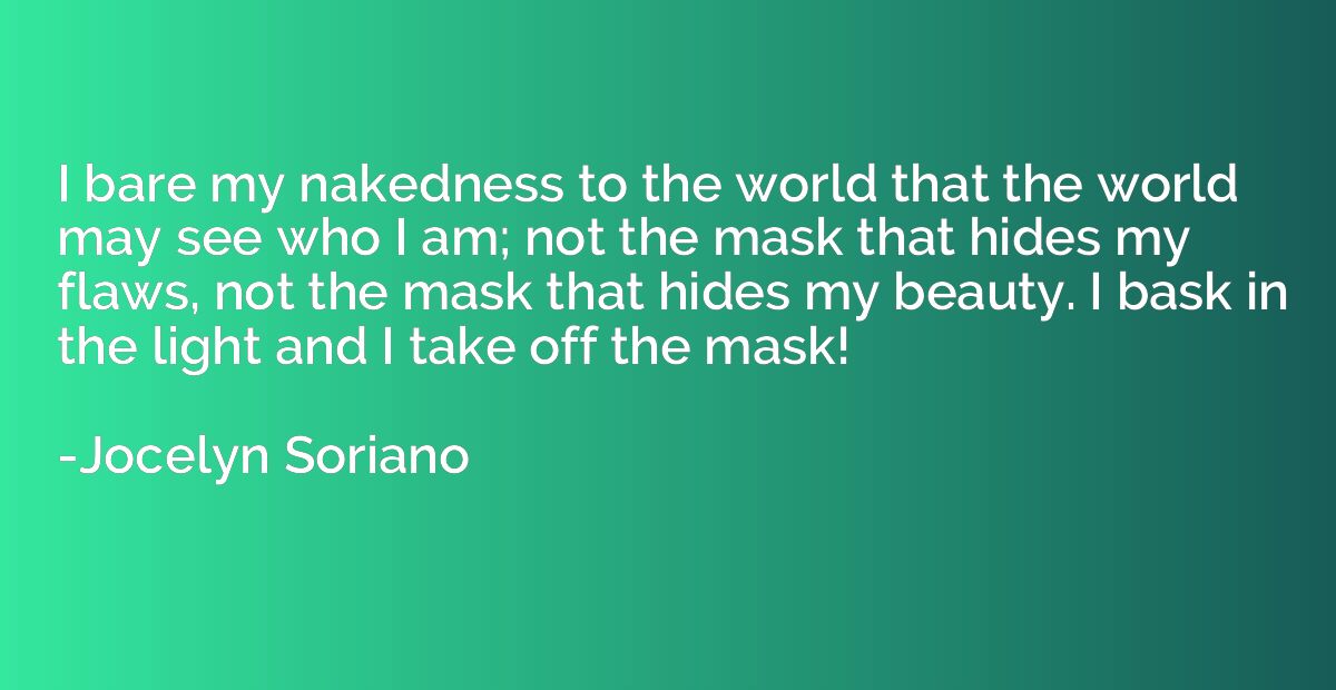 I bare my nakedness to the world that the world may see who 
