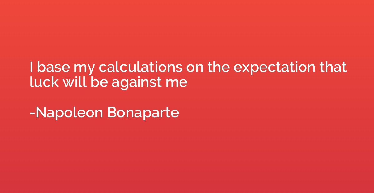 I base my calculations on the expectation that luck will be 