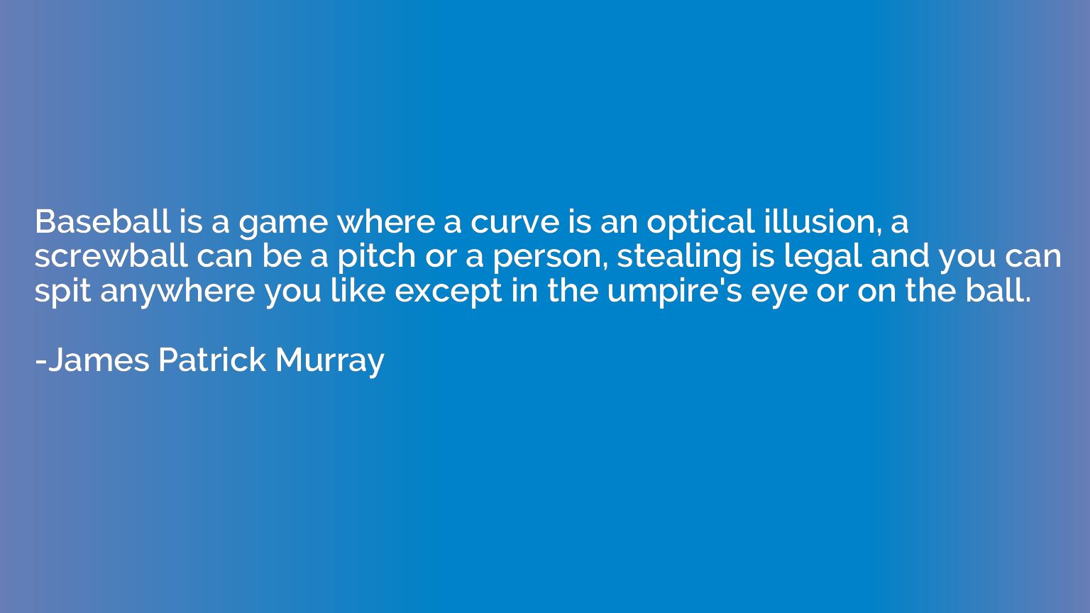 Baseball is a game where a curve is an optical illusion, a s