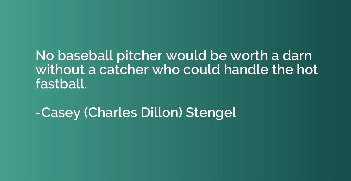 No baseball pitcher would be worth a darn without a catcher 