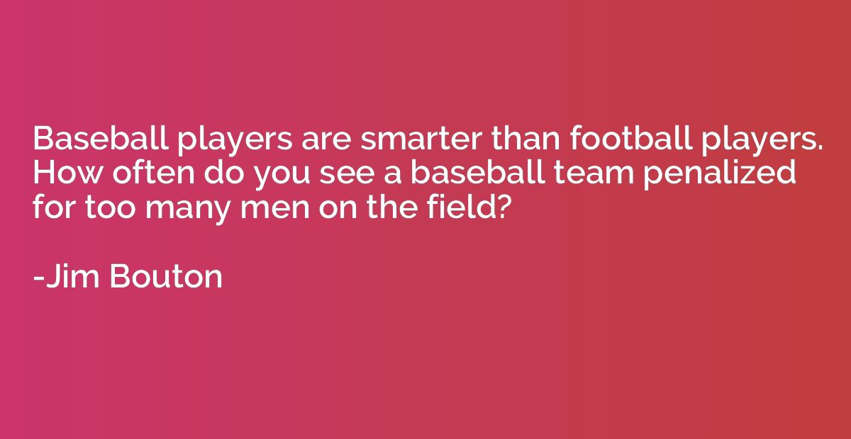 Baseball players are smarter than football players. How ofte