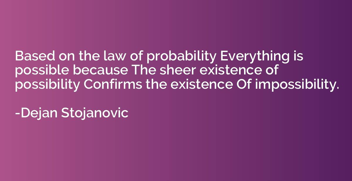 Based on the law of probability Everything is possible becau