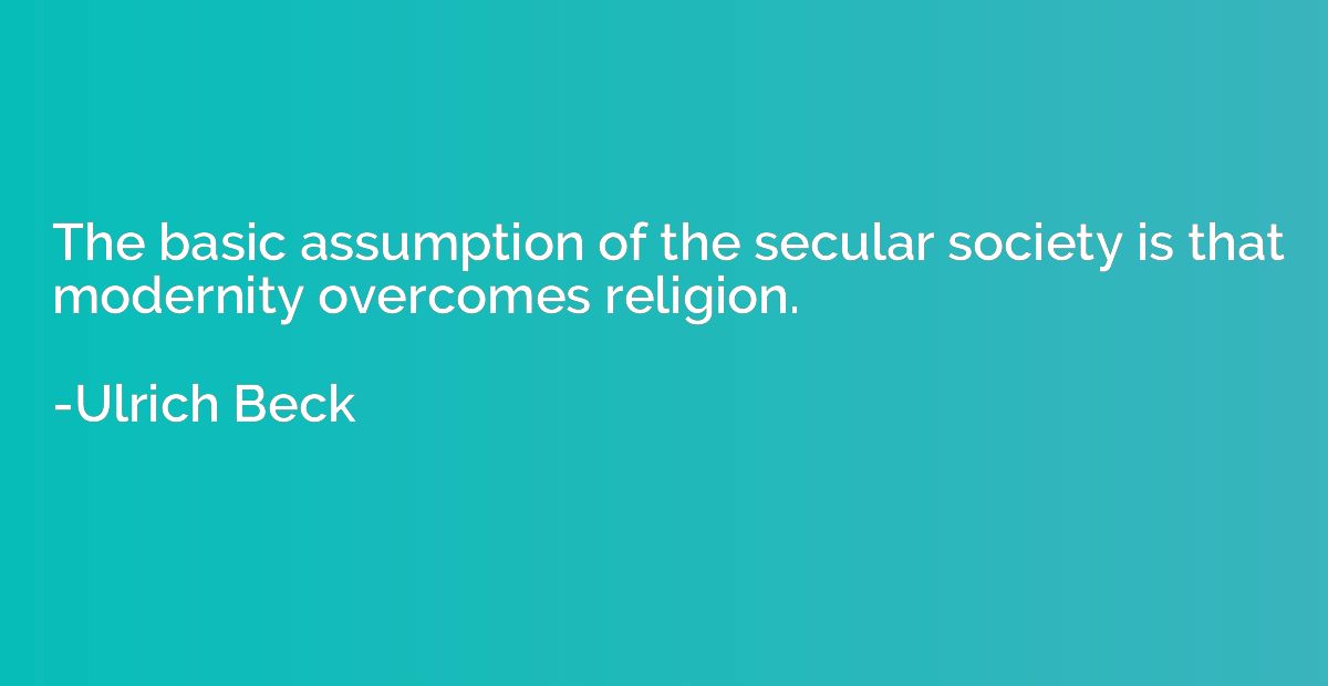 The basic assumption of the secular society is that modernit