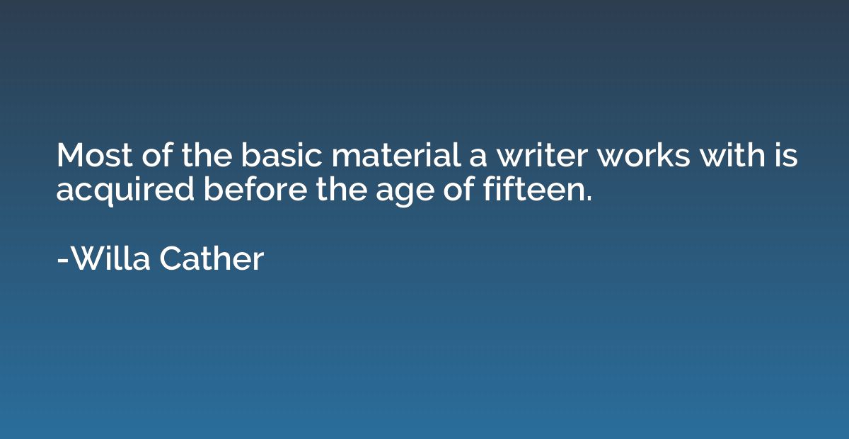 Most of the basic material a writer works with is acquired b
