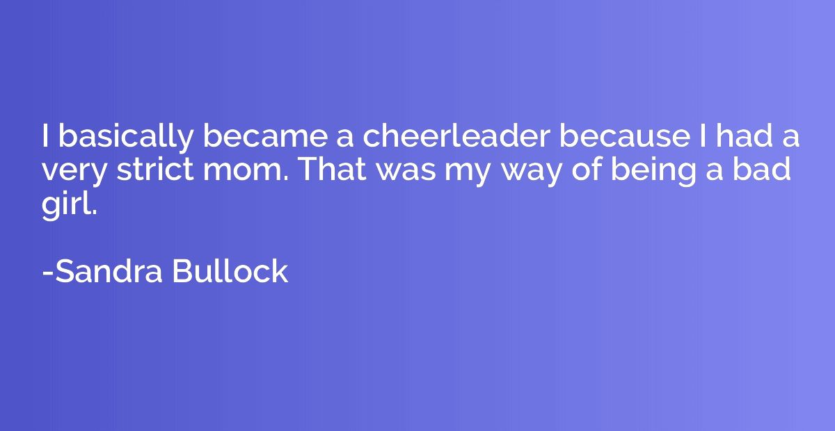 I basically became a cheerleader because I had a very strict