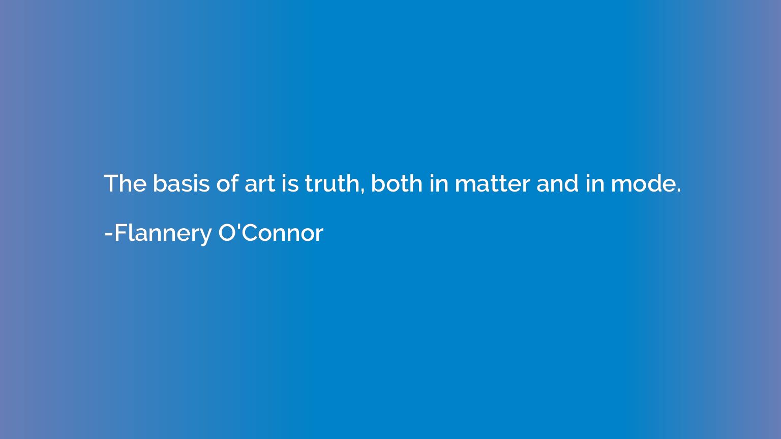 The basis of art is truth, both in matter and in mode.