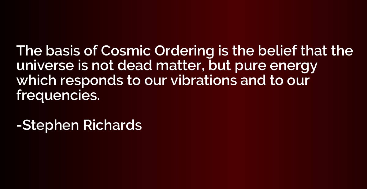 The basis of Cosmic Ordering is the belief that the universe