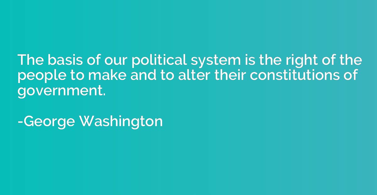 The basis of our political system is the right of the people