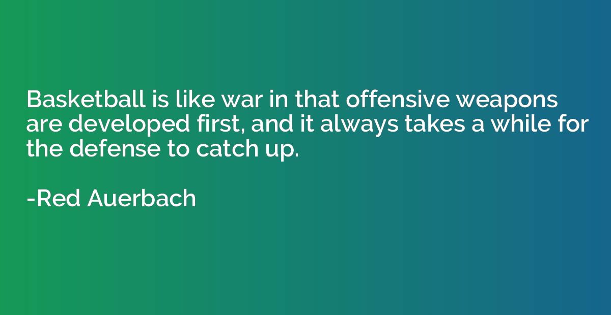 Basketball is like war in that offensive weapons are develop