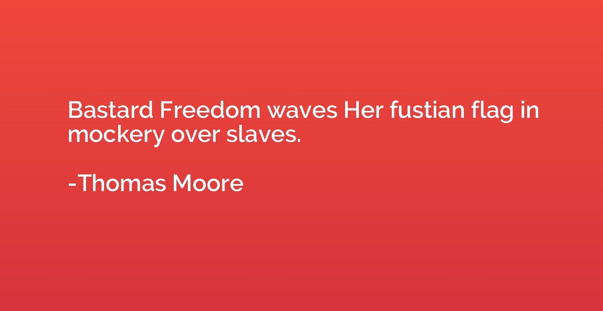 Bastard Freedom waves Her fustian flag in mockery over slave