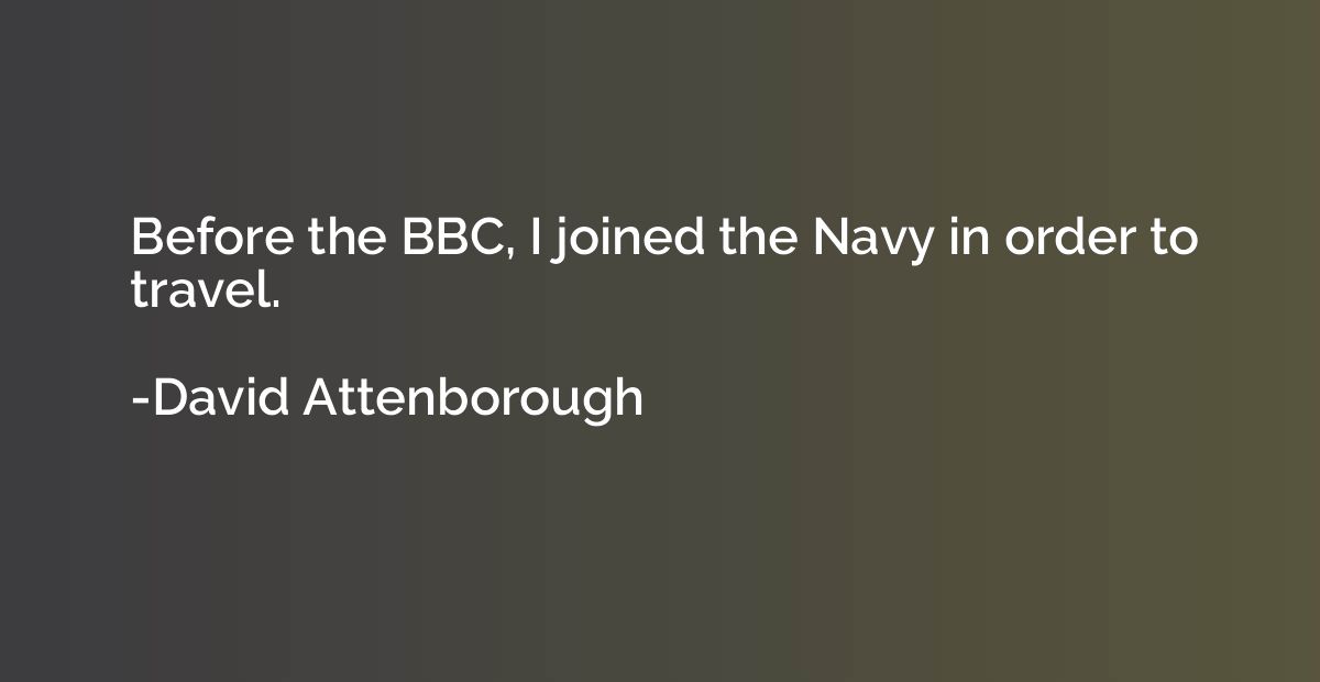 Before the BBC, I joined the Navy in order to travel.